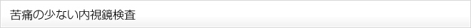苦痛の少ない内視鏡検査